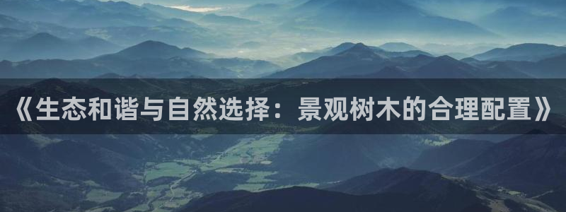 卧龙娱乐总代理电话：《生态和谐与自然选择：景观树木的合理配置》