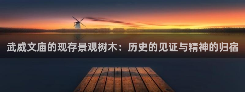 卧龙娱乐山西：武威文庙的现存景观树木：历史的见证与精神的归宿