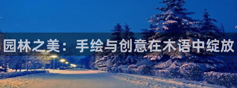 卧龙娱乐网址大全：园林之美：手绘与创意在木语中绽放