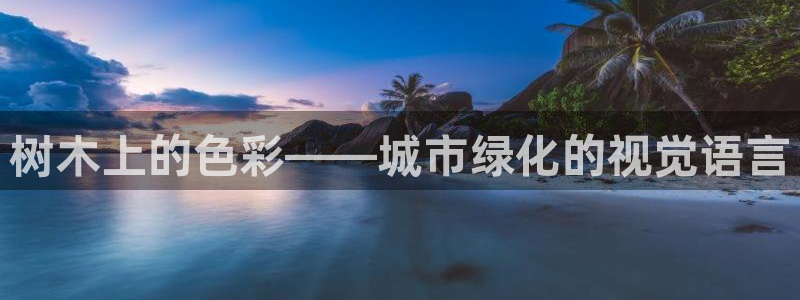 SKY娱乐卧龙招商60447：树木上的色彩——城市绿化的视觉语言