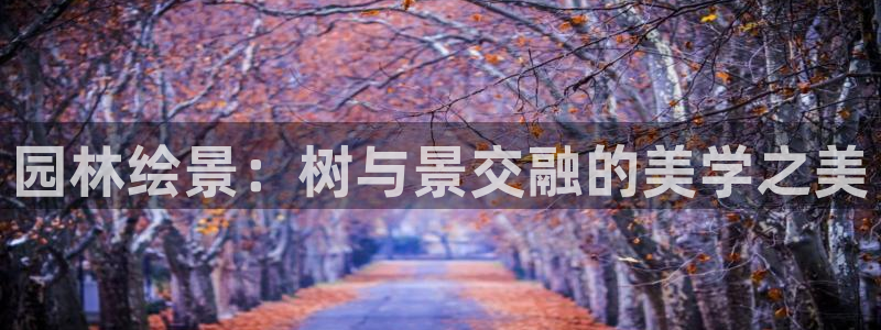 卧龙休闲娱乐收藏榜：园林绘景：树与景交融的美学之美